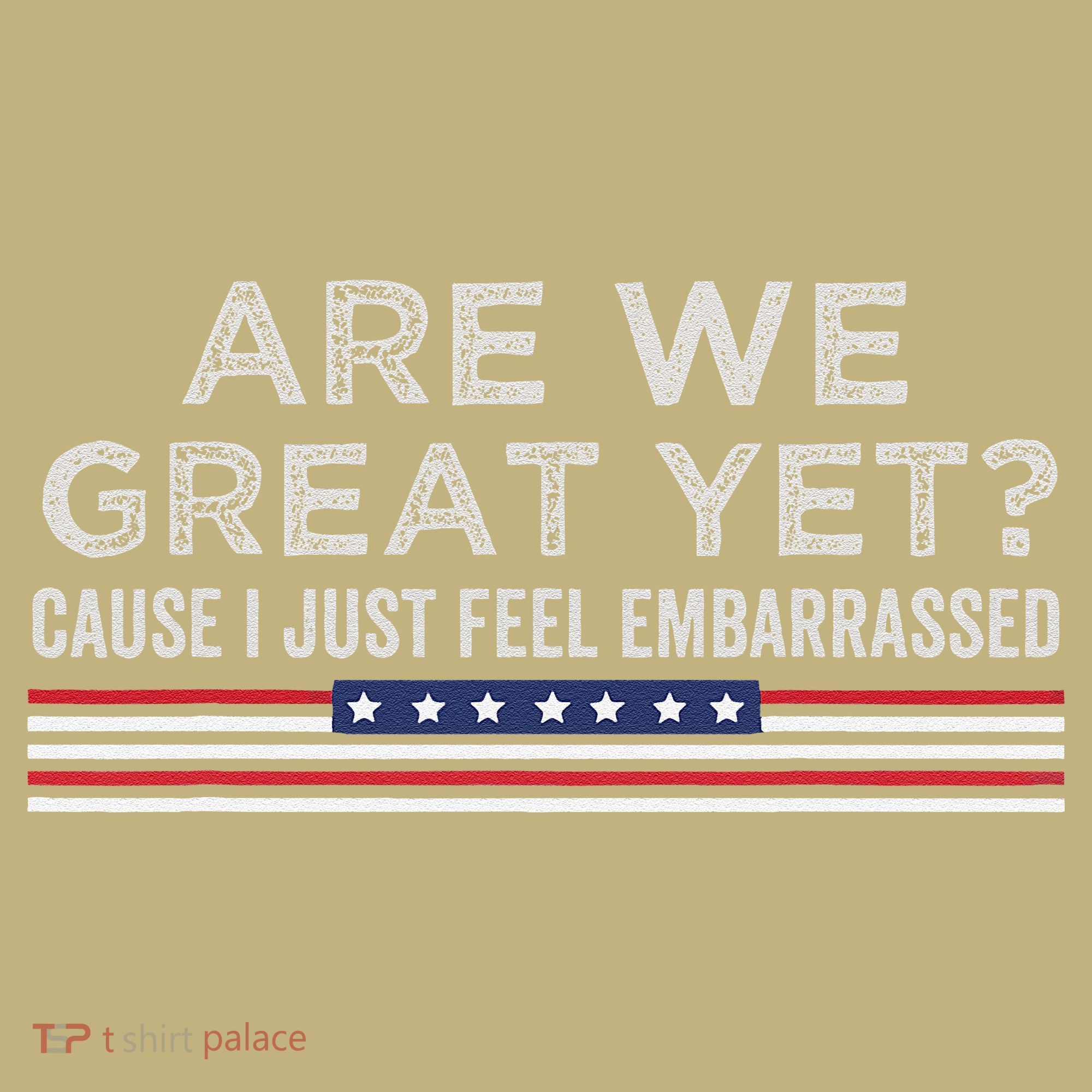 Are We Great Yet Cause I Just Feel Embarrassed Long Sleeve Shirt