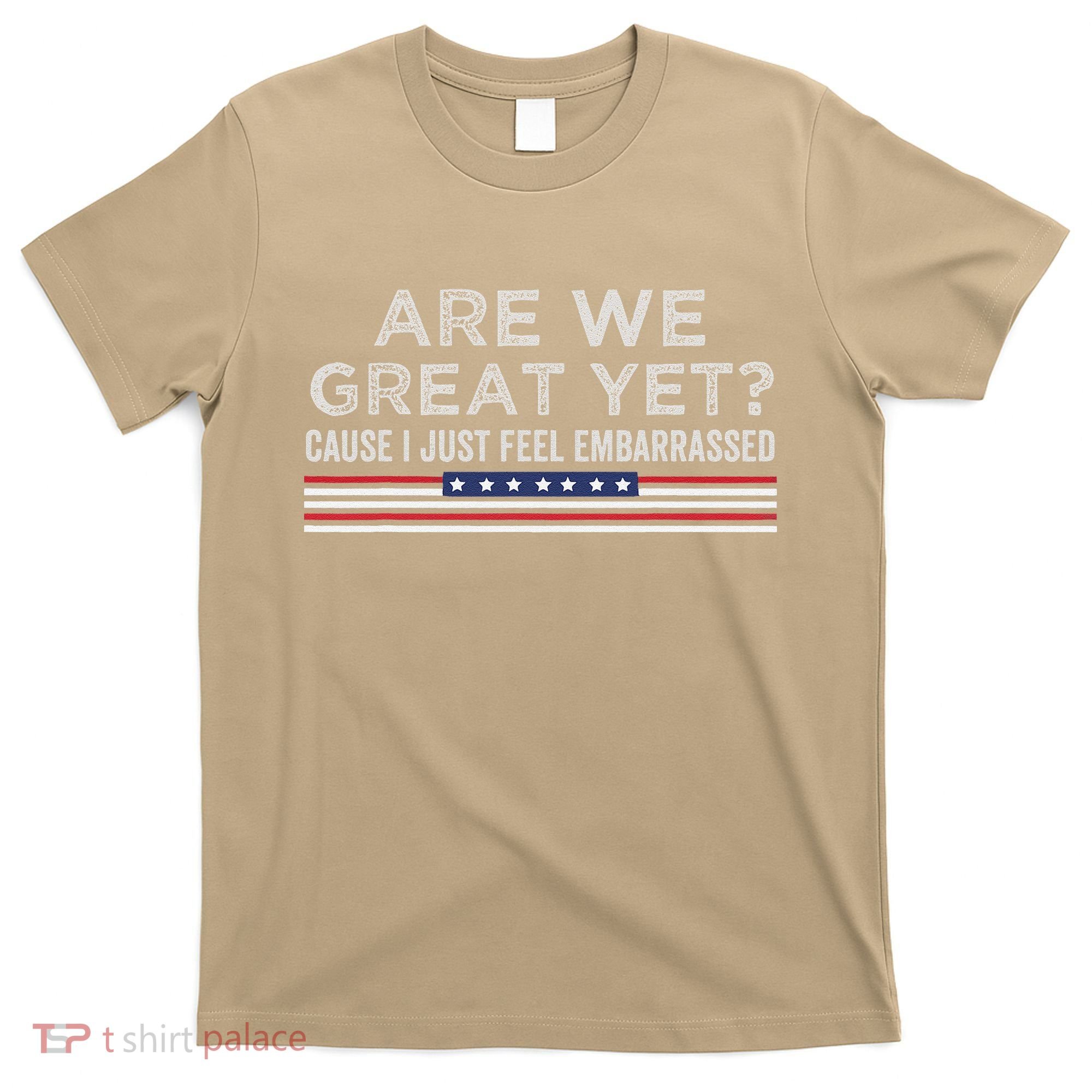 Are We Great Yet Cause I Just Feel Embarrassed T-Shirt
