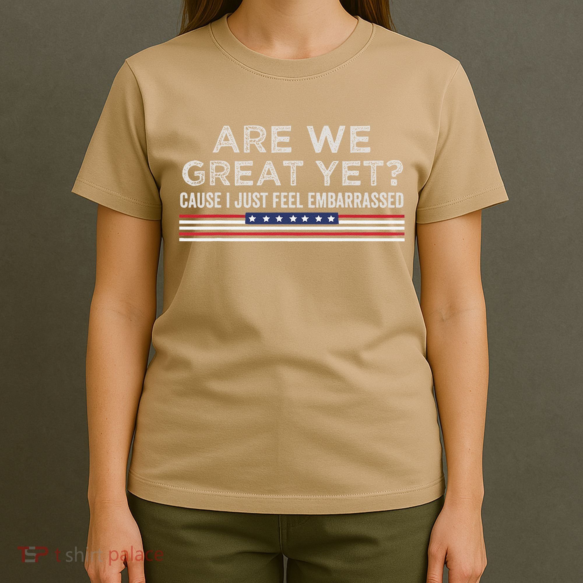Are We Great Yet Cause I Just Feel Embarrassed T-Shirt