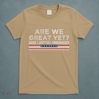 Are We Great Yet Cause I Just Feel Embarrassed T-Shirt thumb 5