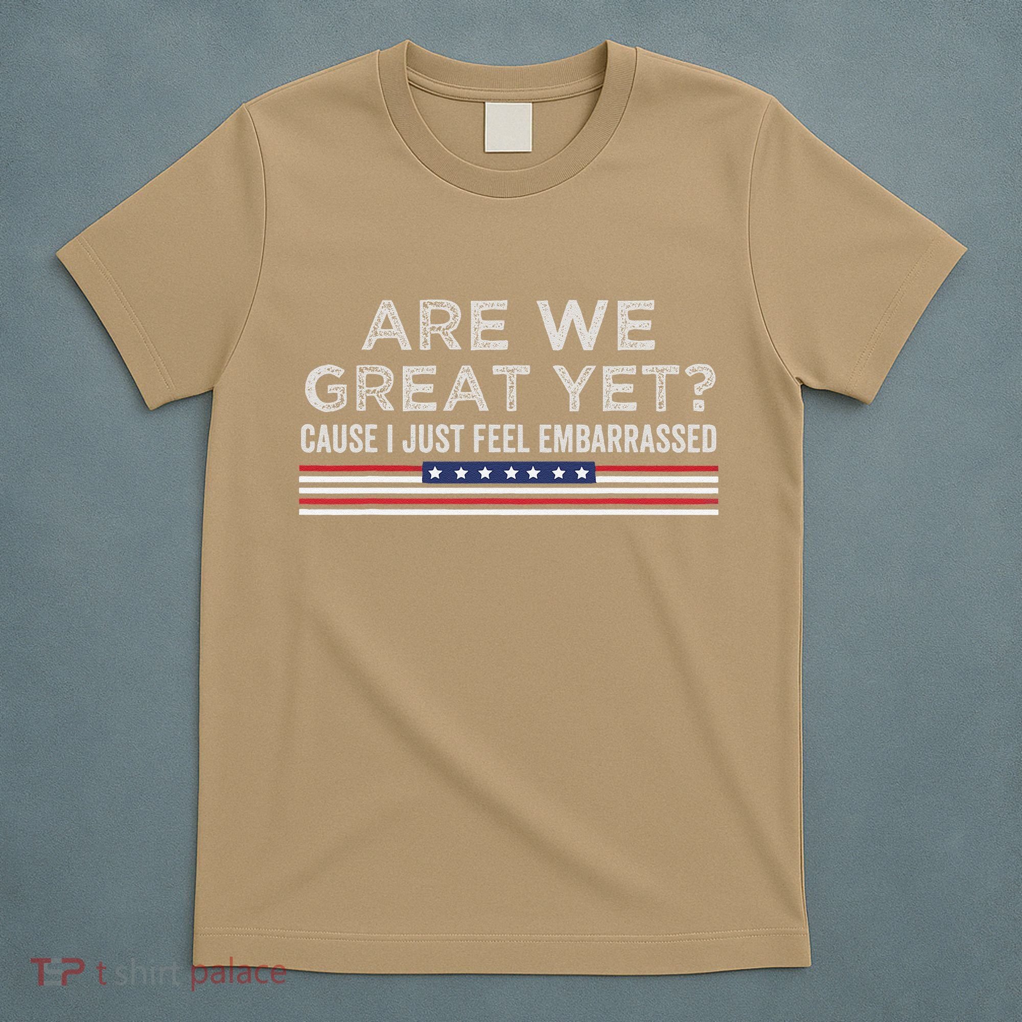 Are We Great Yet Cause I Just Feel Embarrassed T-Shirt