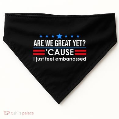 Are We Great Yet Cause I Just Feel Embarrassed USA-Made Doggie Bandana