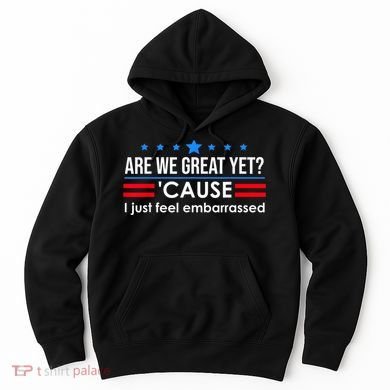 Are We Great Yet Cause I Just Feel Embarrassed Hoodie
