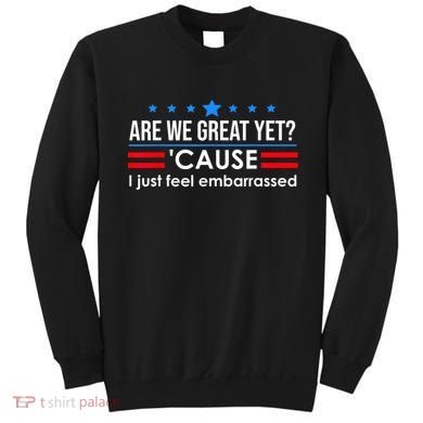 Are We Great Yet Cause I Just Feel Embarrassed Sweatshirt
