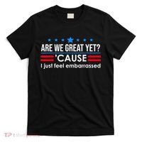 Are We Great Yet Cause I Just Feel Embarrassed T-Shirt thumb 0