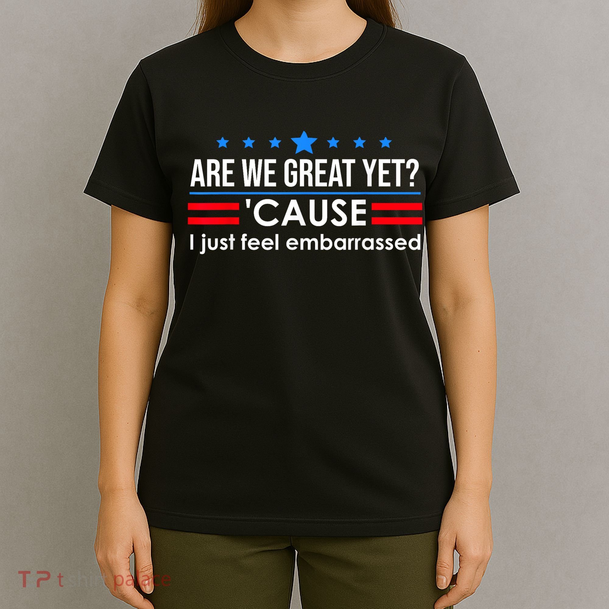 Are We Great Yet Cause I Just Feel Embarrassed T-Shirt