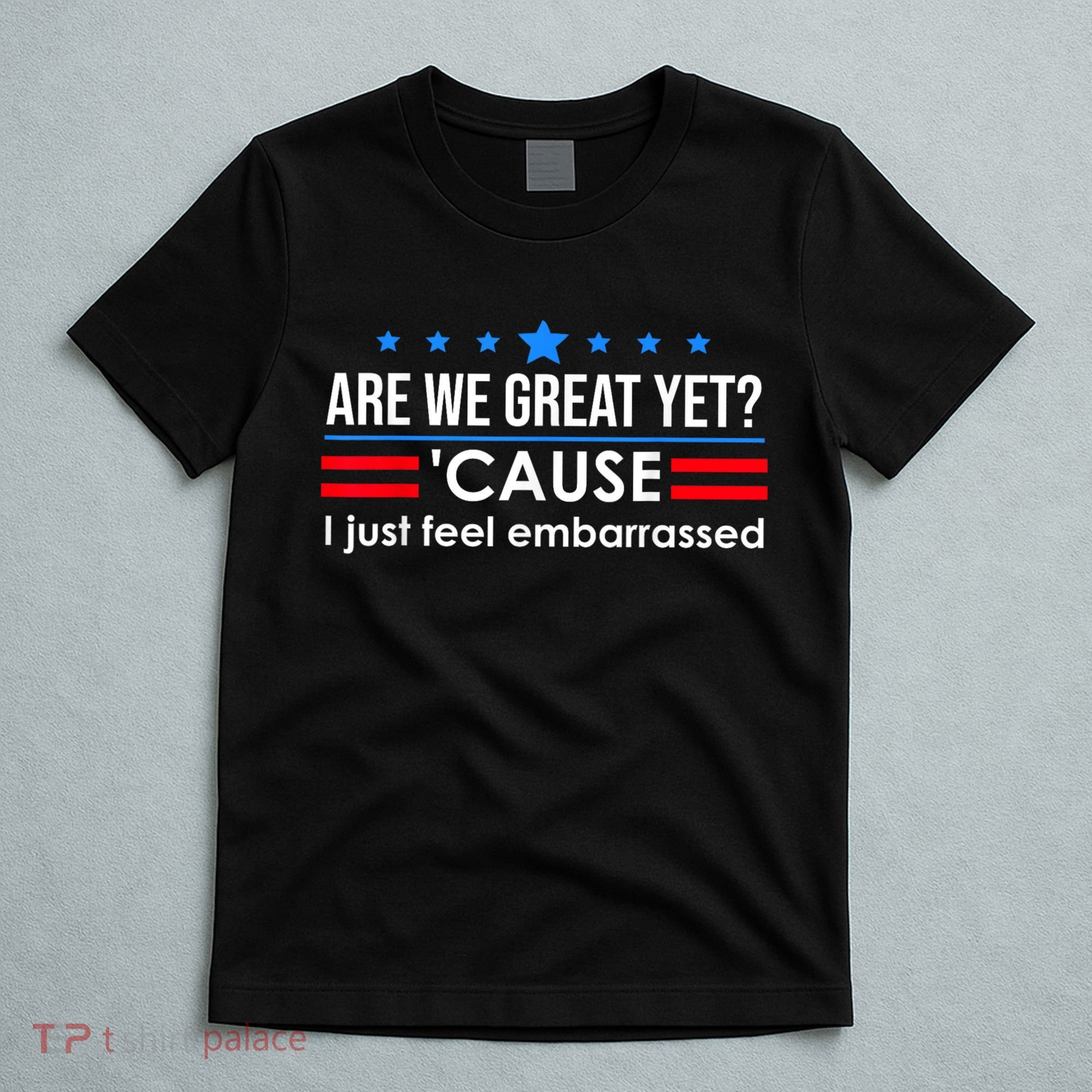 Are We Great Yet Cause I Just Feel Embarrassed T-Shirt
