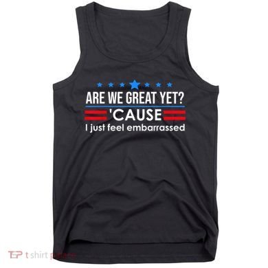 Are We Great Yet Cause I Just Feel Embarrassed Tank Top