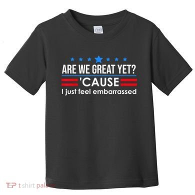 Are We Great Yet Cause I Just Feel Embarrassed Toddler T-Shirt