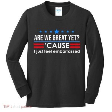 Are We Great Yet Cause I Just Feel Embarrassed Kids Long Sleeve Shirt