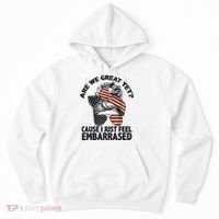 Are We Great Yet Cause I Just Feel Embarrassed Anti Trump Hoodie thumb 0