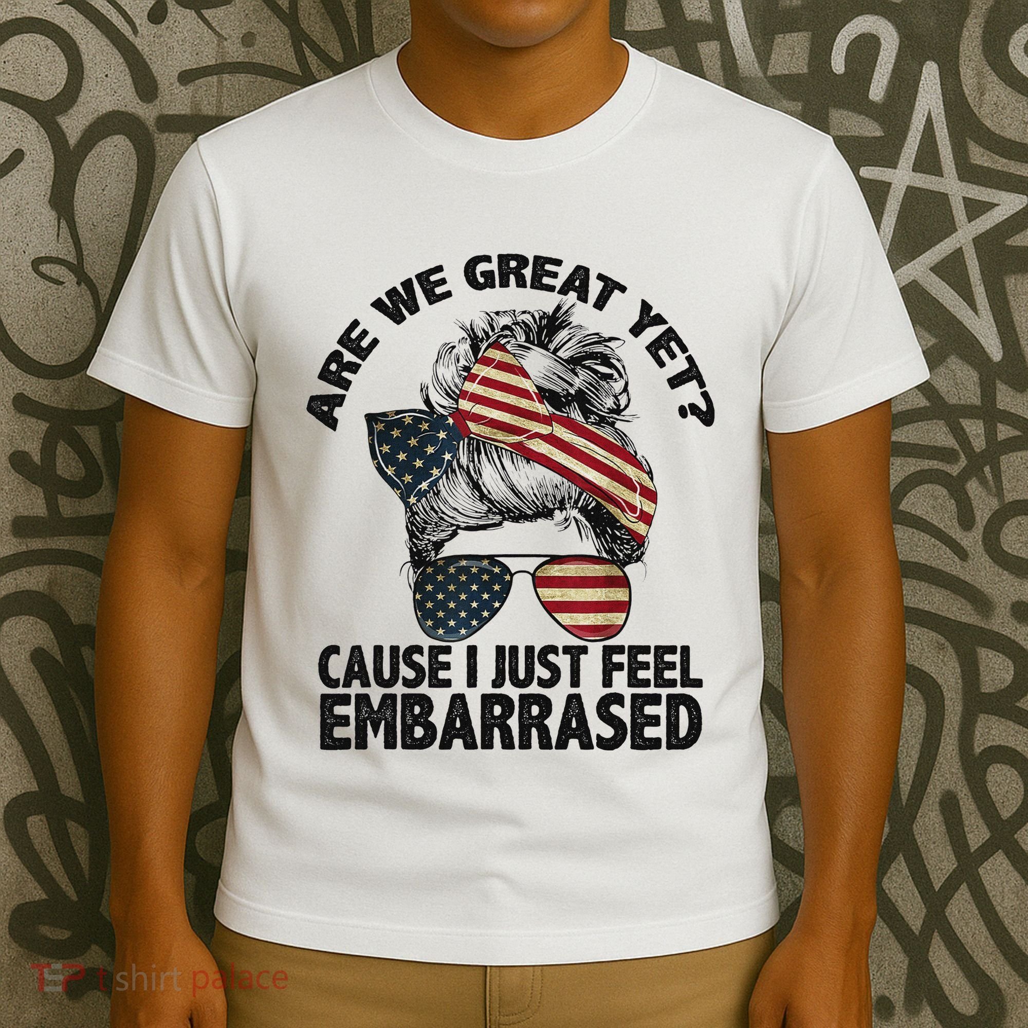 Are We Great Yet Cause I Just Feel Embarrassed Anti Trump T-Shirt