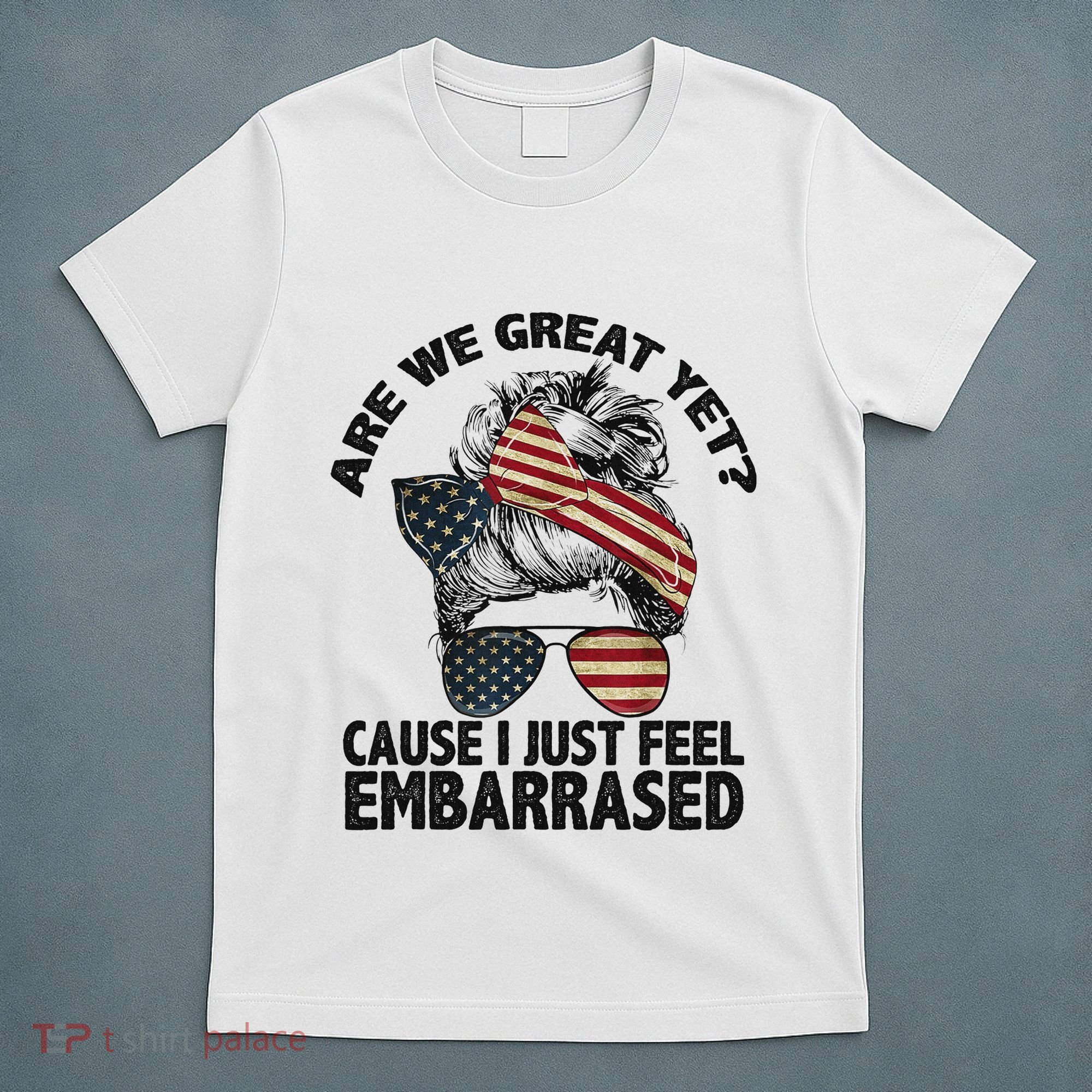Are We Great Yet Cause I Just Feel Embarrassed Anti Trump T-Shirt