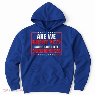 Are We Great Yet Cause I Just Feel Embarrassed Hoodie