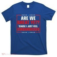Are We Great Yet Cause I Just Feel Embarrassed T-Shirt thumb 0