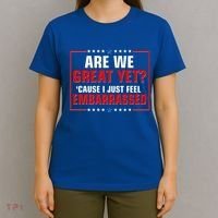 Are We Great Yet Cause I Just Feel Embarrassed T-Shirt thumb 4