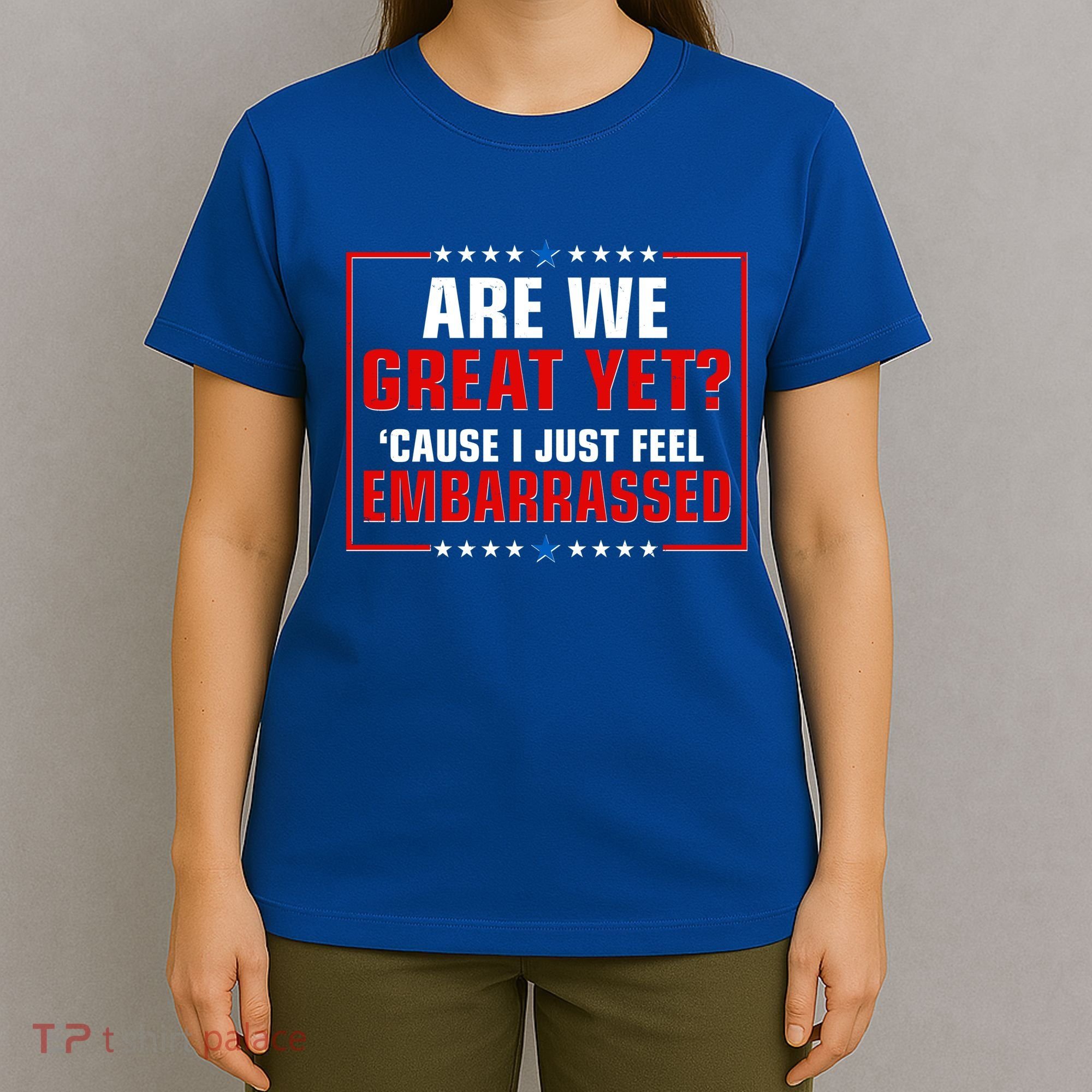 Are We Great Yet Cause I Just Feel Embarrassed T-Shirt