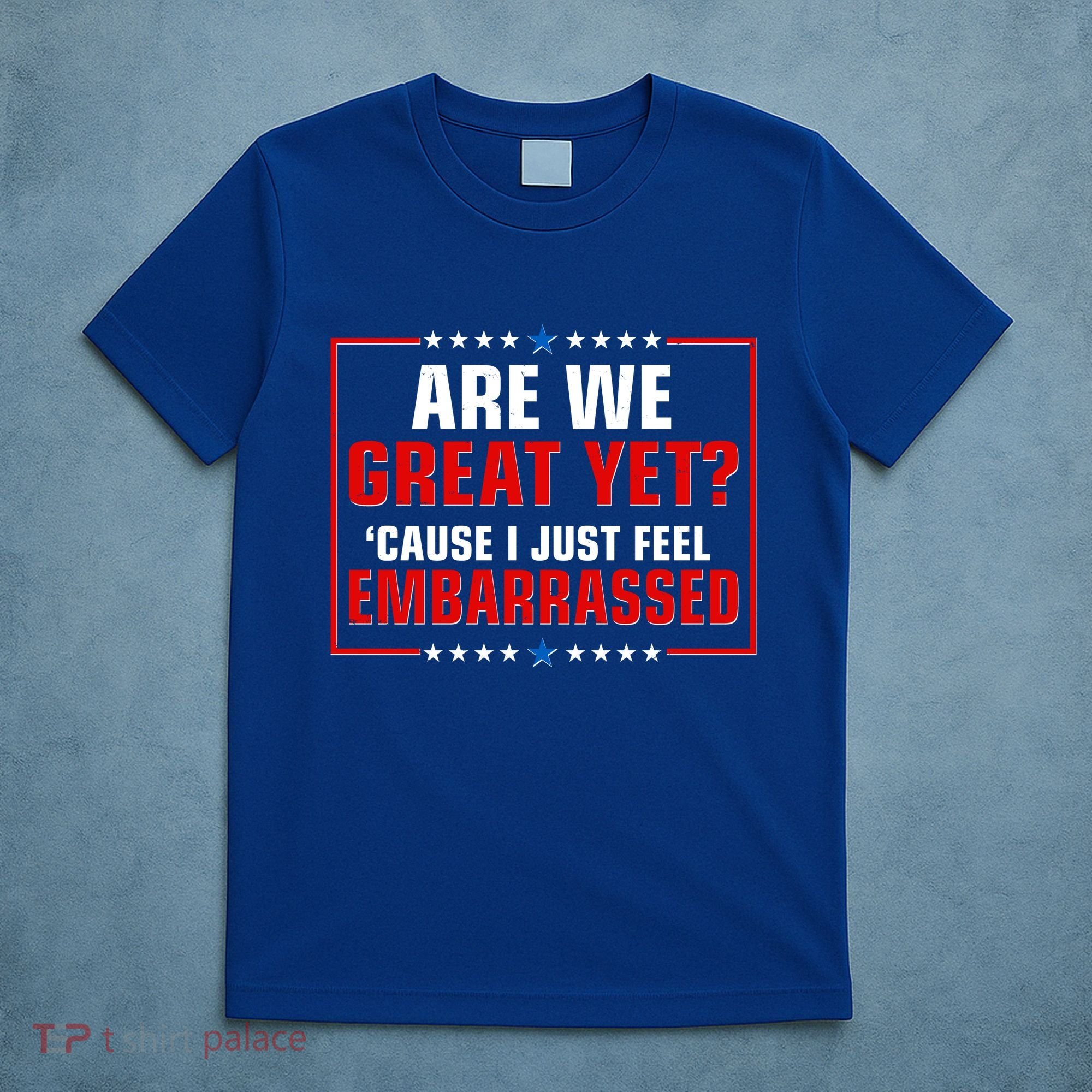 Are We Great Yet Cause I Just Feel Embarrassed T-Shirt
