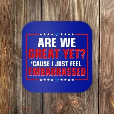 Are We Great Yet Cause I Just Feel Embarrassed Coaster