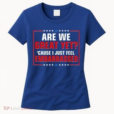 Are We Great Yet Cause I Just Feel Embarrassed Women's T-Shirt