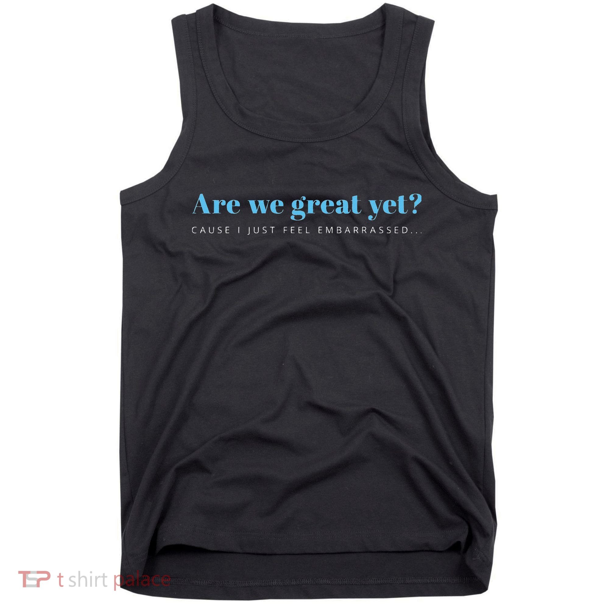 Are We Great Yet Cause I Just Feel Embarrassed Anti Trump Tank Top
