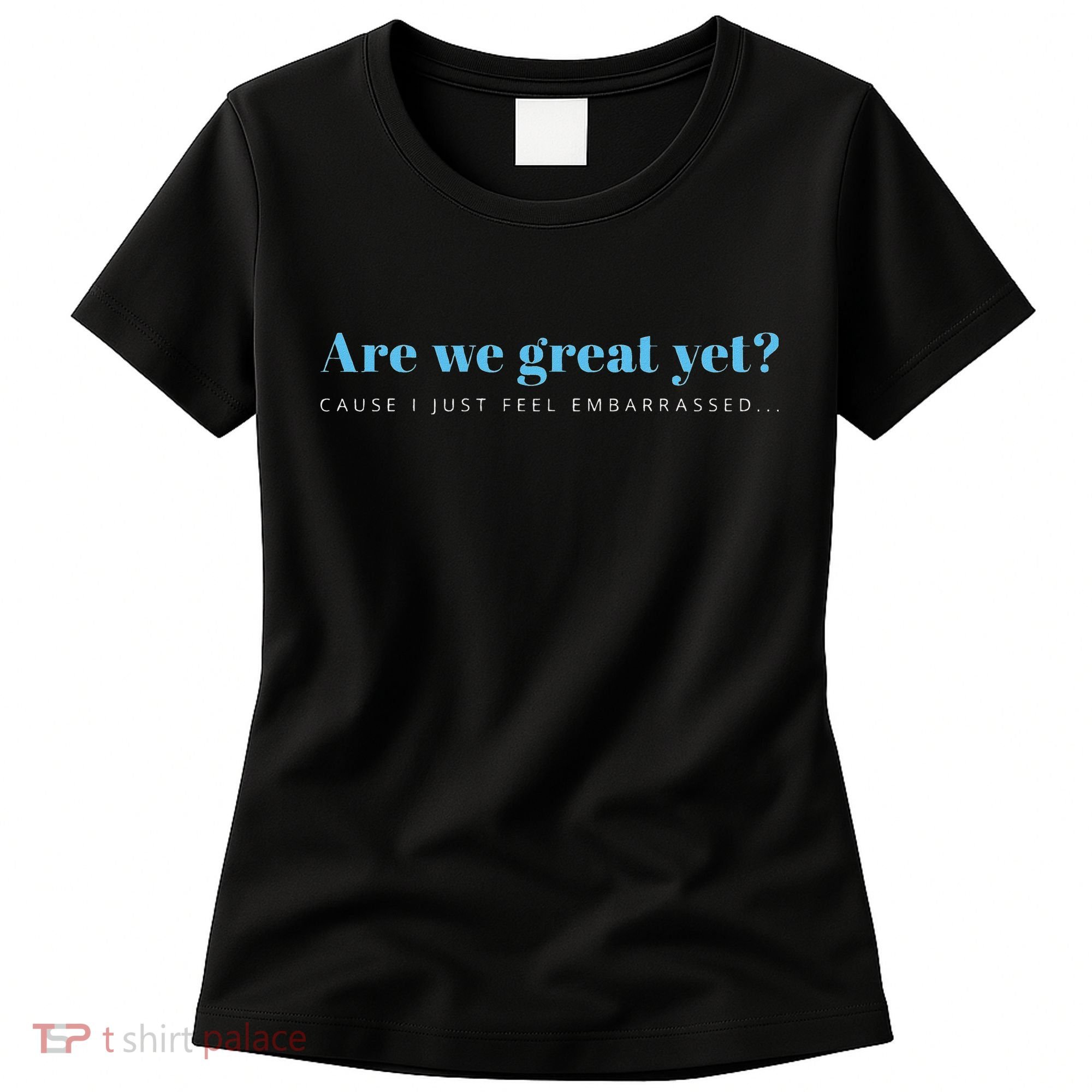 Are We Great Yet Cause I Just Feel Embarrassed Anti Trump Women's T-Shirt