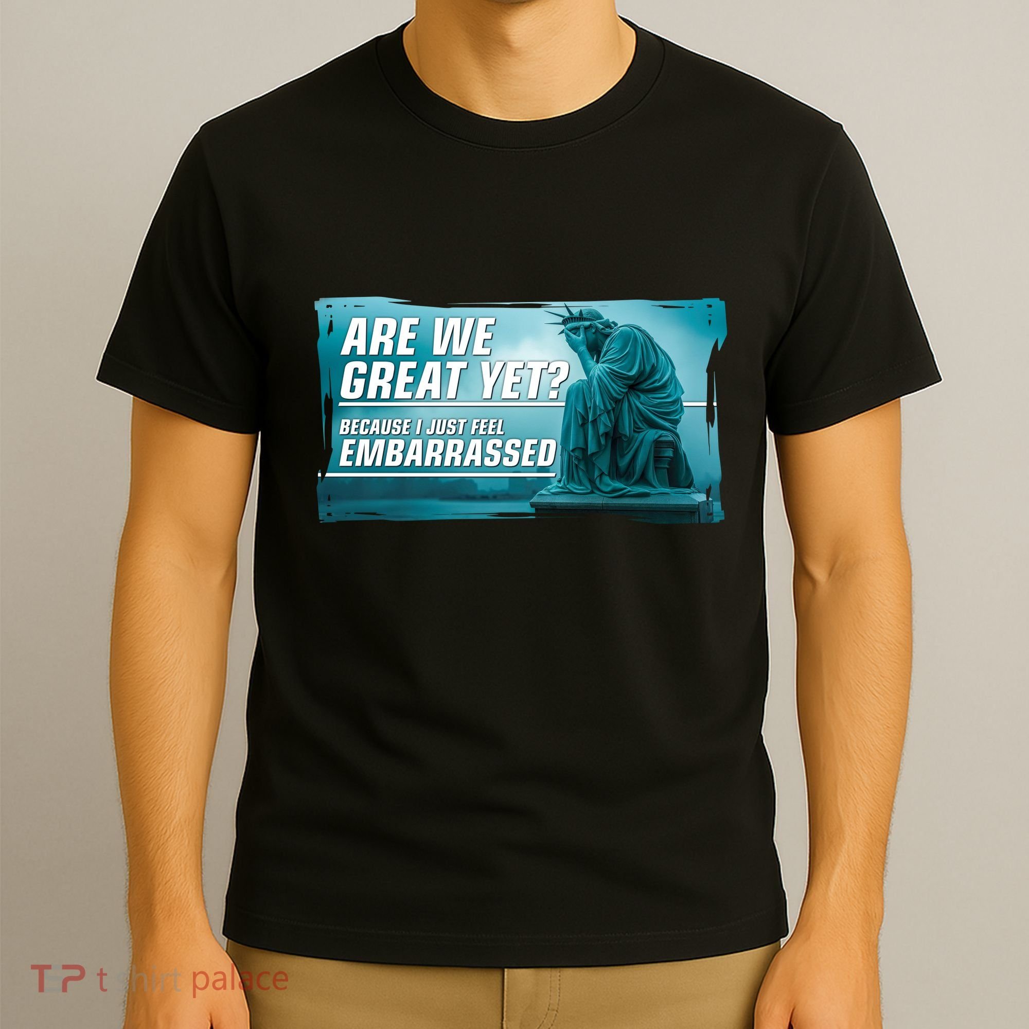 Are We Great Yet Because I Just Feel Embarrassed Sad Statue Of Liberty T-Shirt