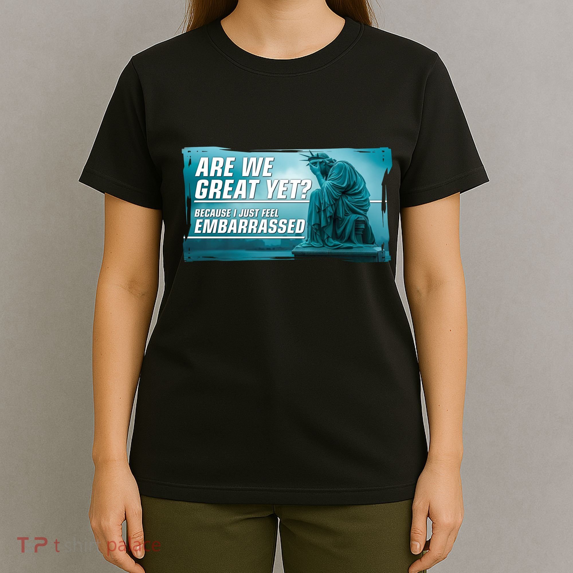Are We Great Yet Because I Just Feel Embarrassed Sad Statue Of Liberty T-Shirt