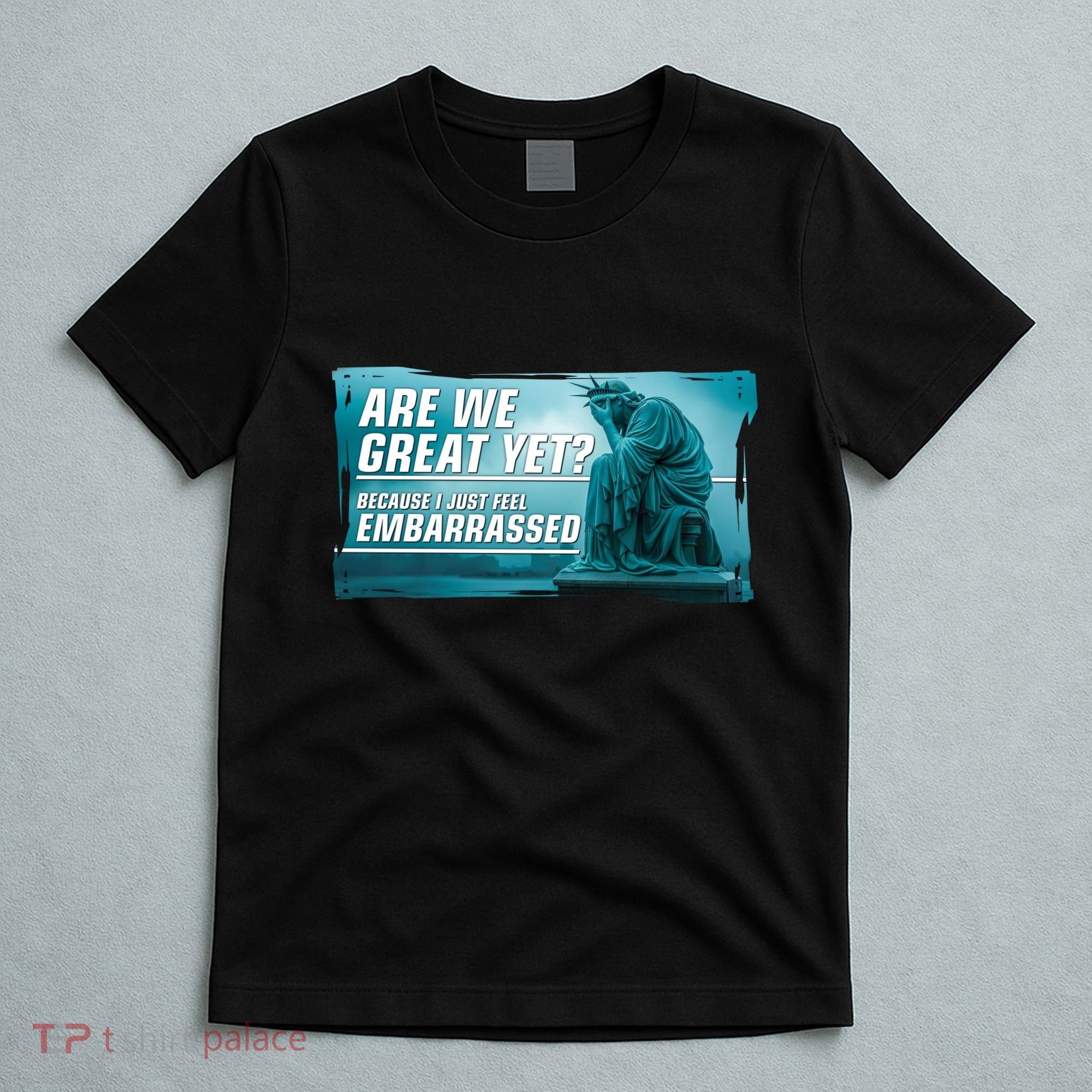 Are We Great Yet Because I Just Feel Embarrassed Sad Statue Of Liberty T-Shirt