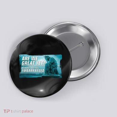 Are We Great Yet Because I Just Feel Embarrassed Sad Statue Of Liberty Button