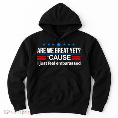 Are We Great Yet I Just Feel Embarrassed Hoodie