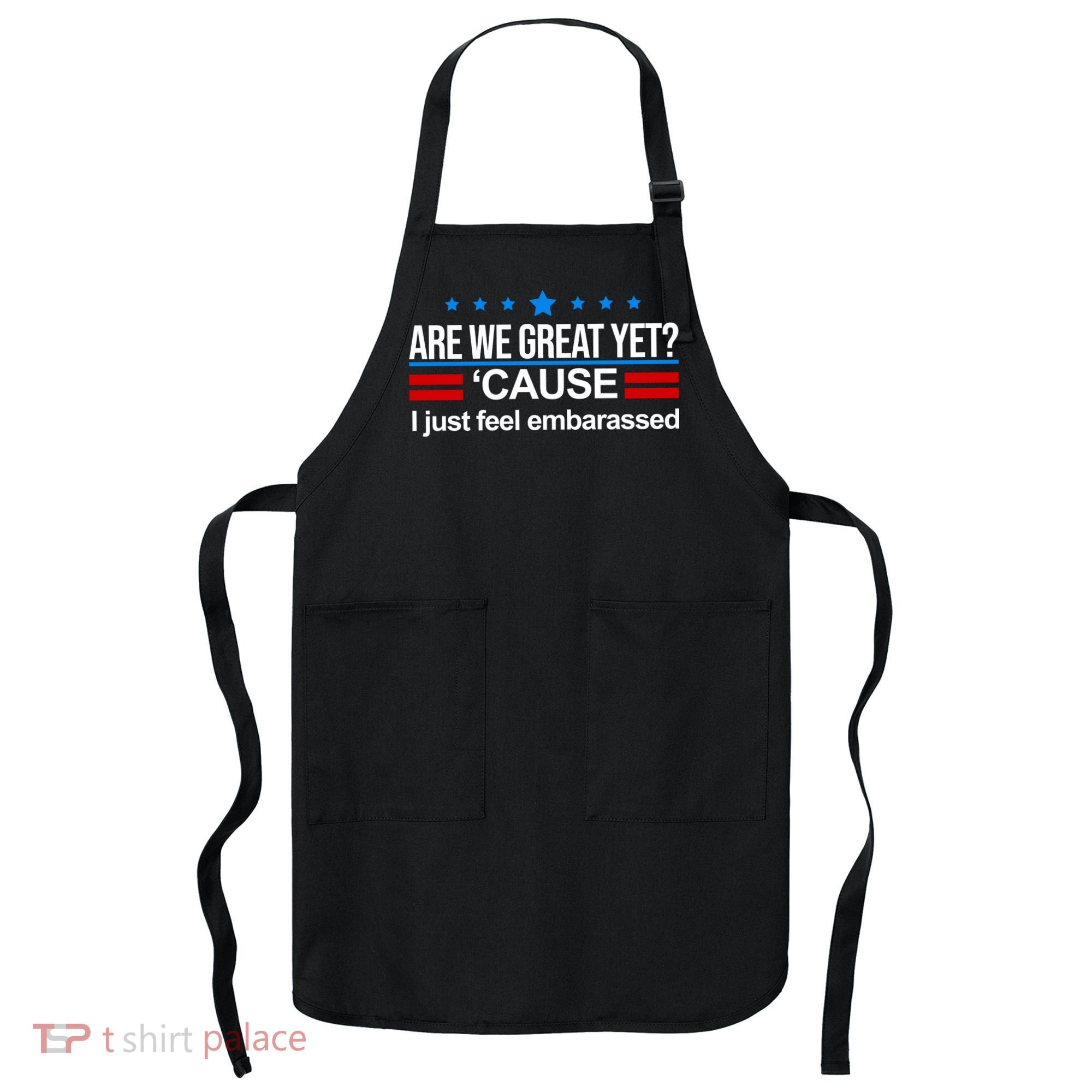 Are We Great Yet I Just Feel Embarrassed Apron