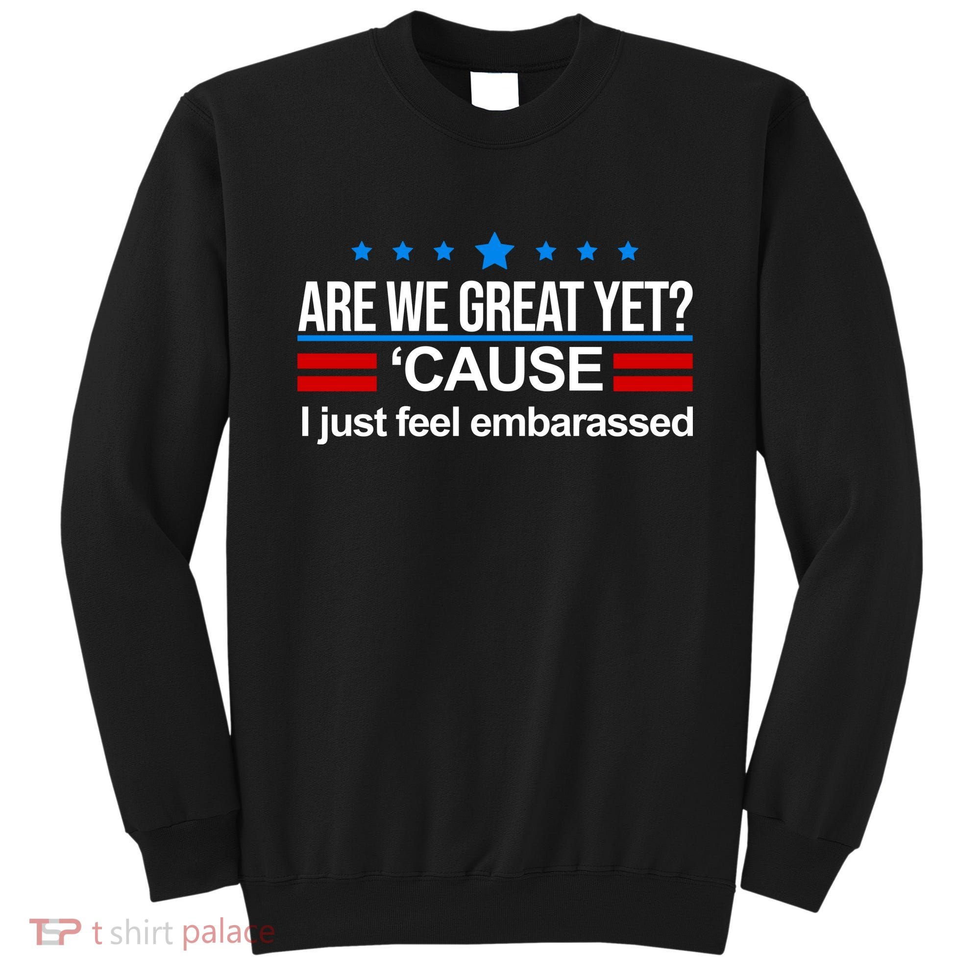 Are We Great Yet I Just Feel Embarrassed Sweatshirt