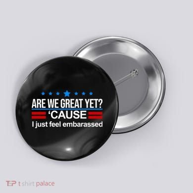 Are We Great Yet I Just Feel Embarrassed Button