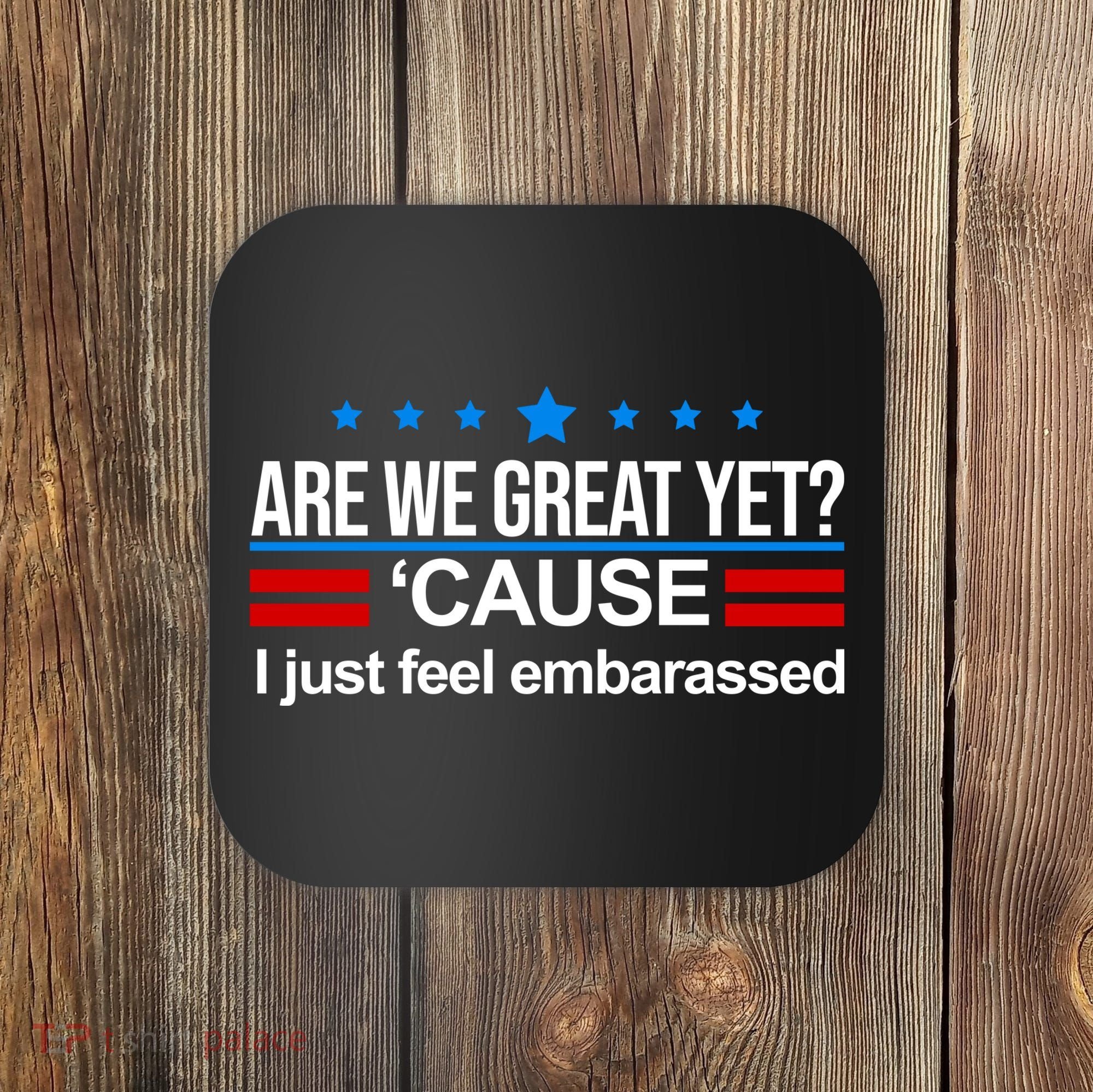 Are We Great Yet I Just Feel Embarrassed Coaster