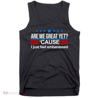 Are We Great Yet I Just Feel Embarrassed Tank Top