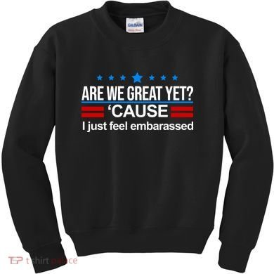Are We Great Yet I Just Feel Embarrassed Kids Sweatshirt