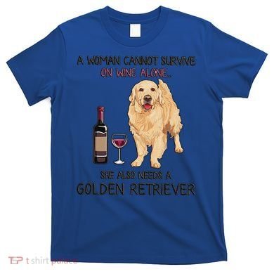 A Woman Gift Cannot Survive On Wine Alone Golden Retriever Gift T-Shirt