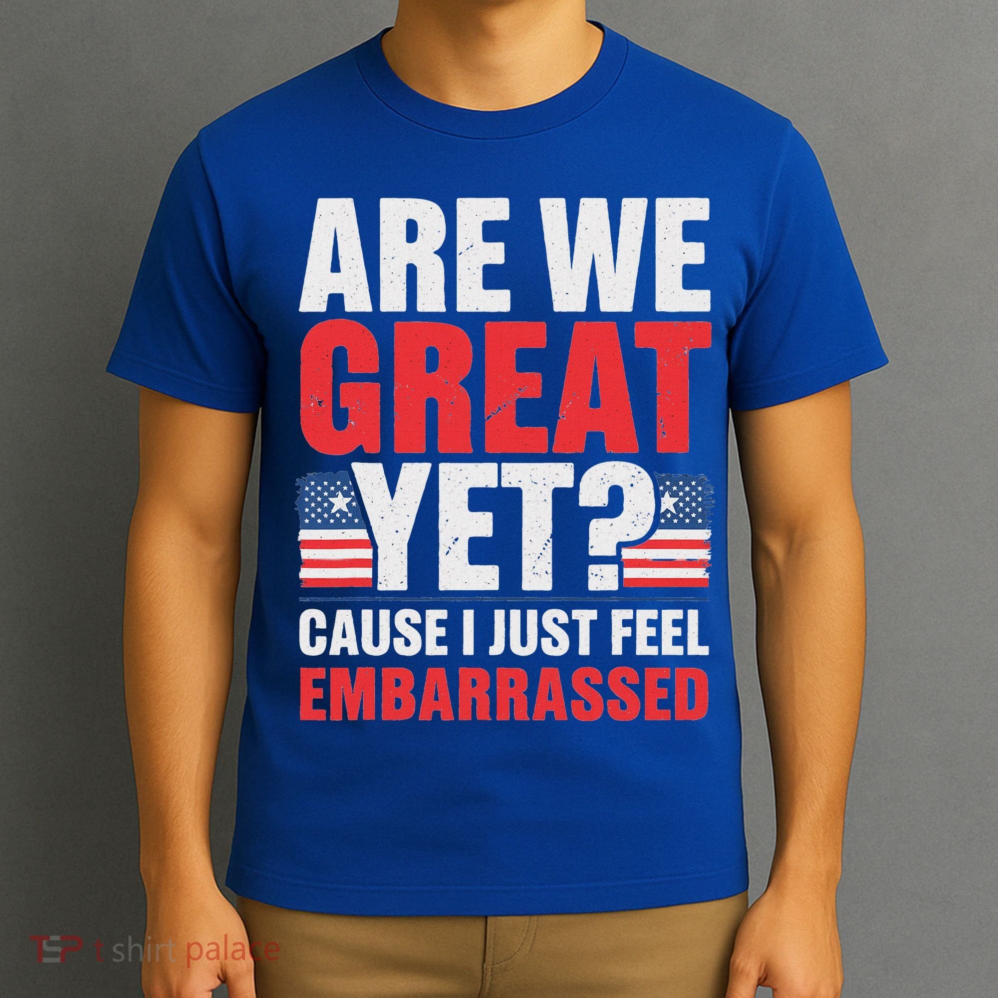 Are We Great Yet Cause I Just Feel Embarrassed Anti Trump T-Shirt