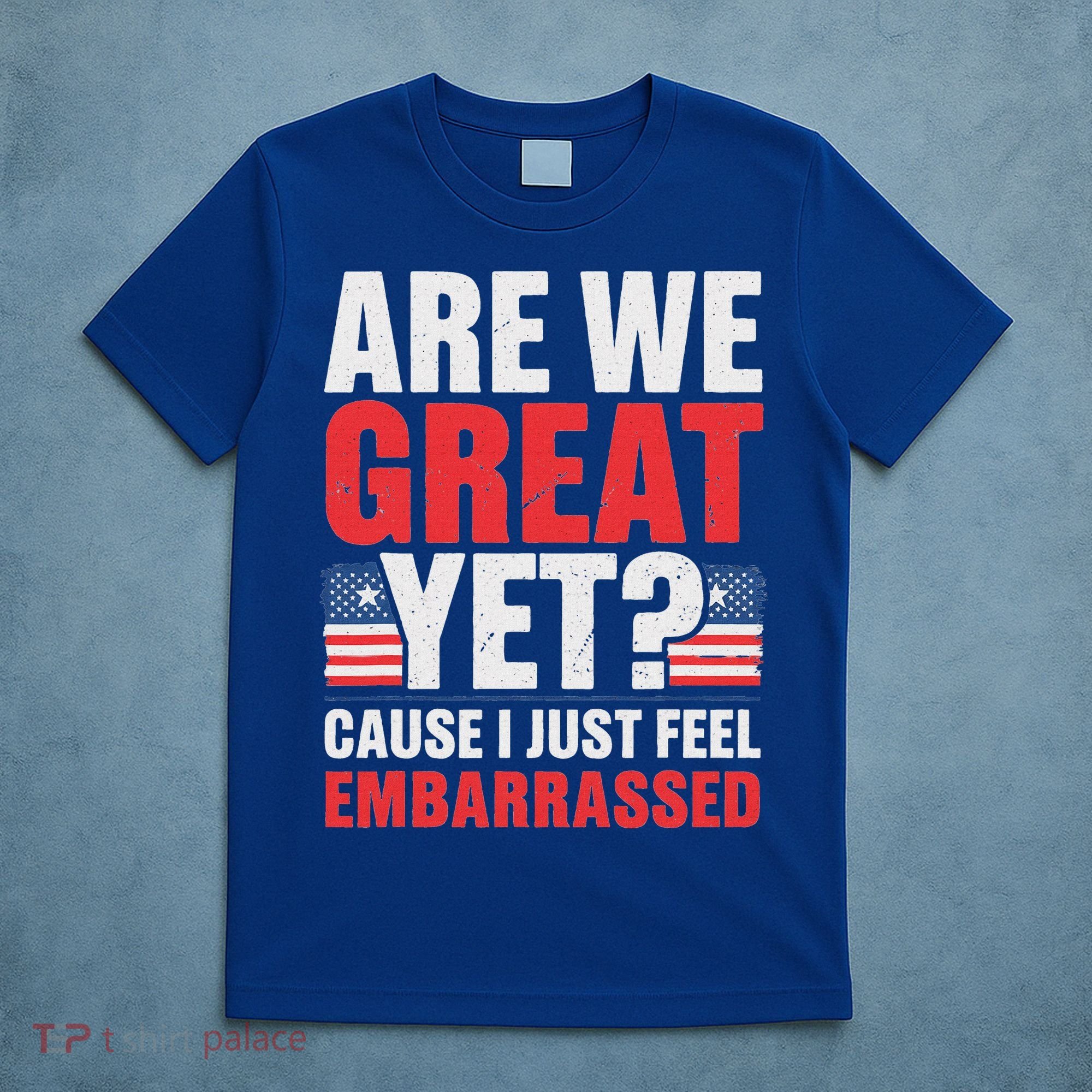 Are We Great Yet Cause I Just Feel Embarrassed Anti Trump T-Shirt