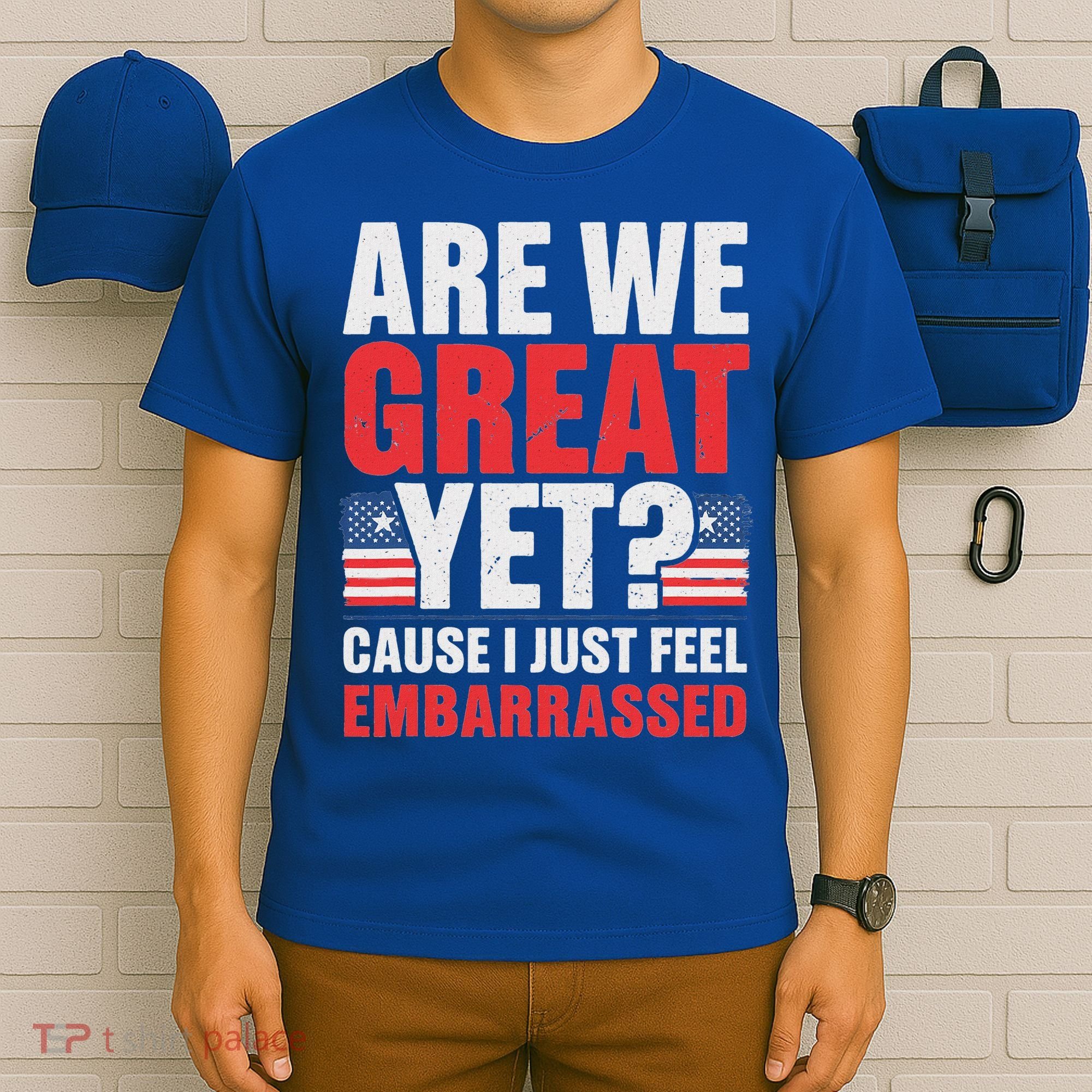 Are We Great Yet Cause I Just Feel Embarrassed Anti Trump T-Shirt