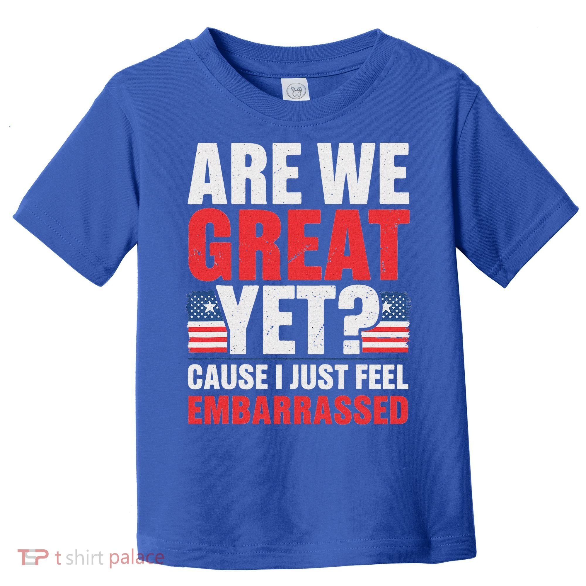 Are We Great Yet Cause I Just Feel Embarrassed Anti Trump Toddler T-Shirt