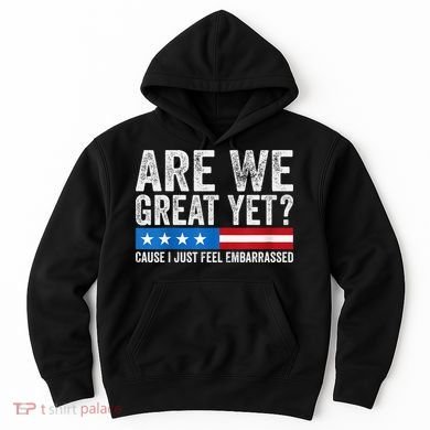 Are We Great Yet Cause I Just Feel Embarrassed Hoodie