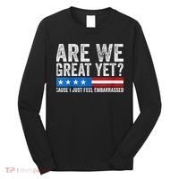 Are We Great Yet Cause I Just Feel Embarrassed Long Sleeve Shirt thumb 0