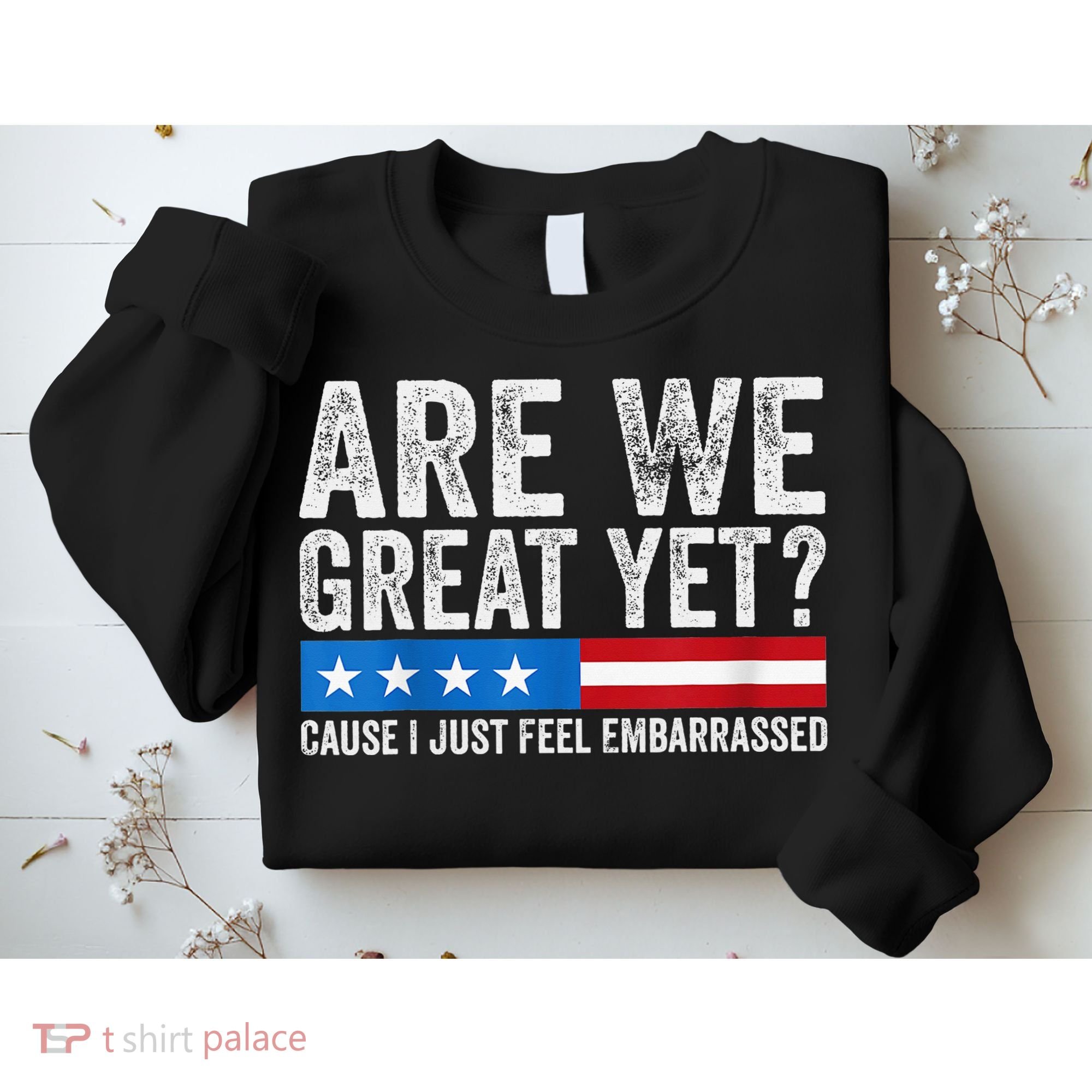 Are We Great Yet Cause I Just Feel Embarrassed Sweatshirt