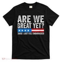 Are We Great Yet Cause I Just Feel Embarrassed T-Shirt thumb 0