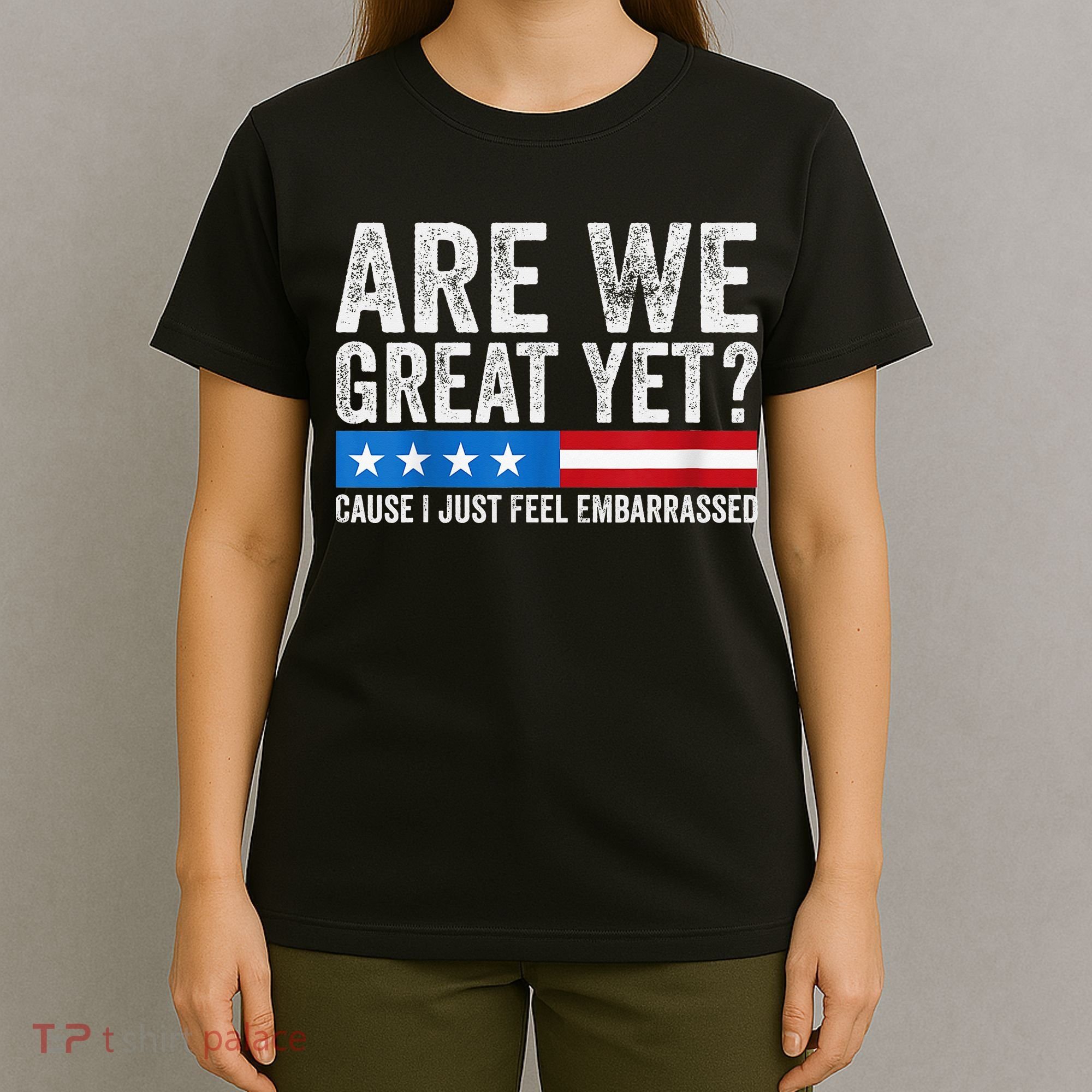 Are We Great Yet Cause I Just Feel Embarrassed T-Shirt