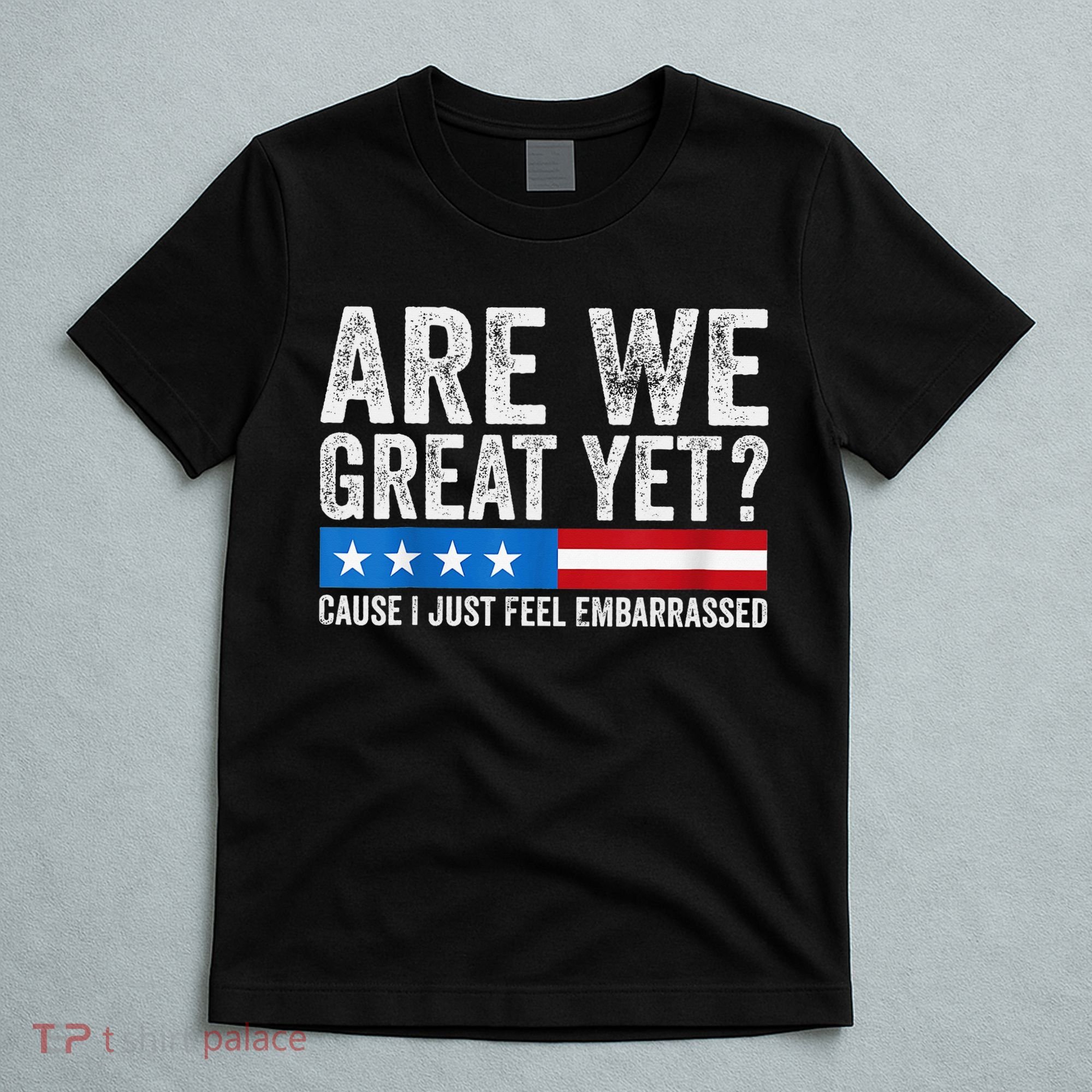 Are We Great Yet Cause I Just Feel Embarrassed T-Shirt