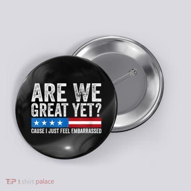 Are We Great Yet Cause I Just Feel Embarrassed Button