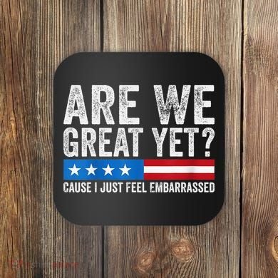 Are We Great Yet Cause I Just Feel Embarrassed Coaster